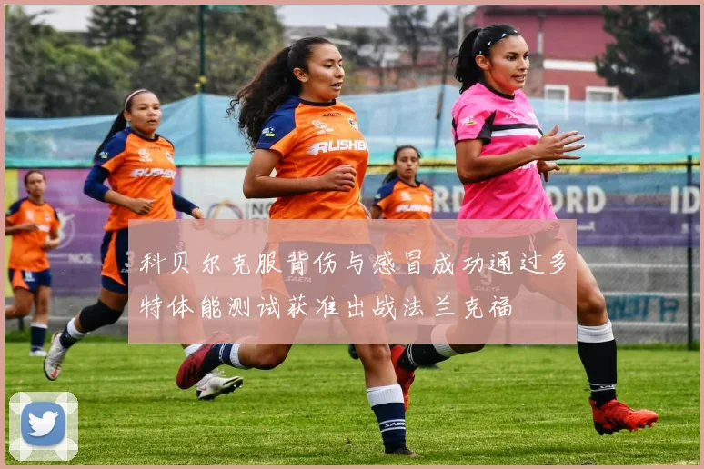 科贝尔克服背伤与感冒成功通过多特体能测试获准出战法兰克福
