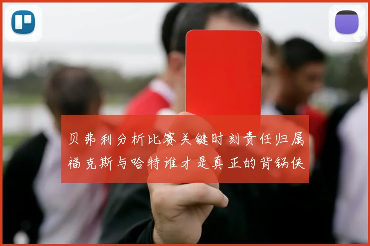 贝弗利分析比赛关键时刻责任归属福克斯与哈特谁才是真正的背锅侠