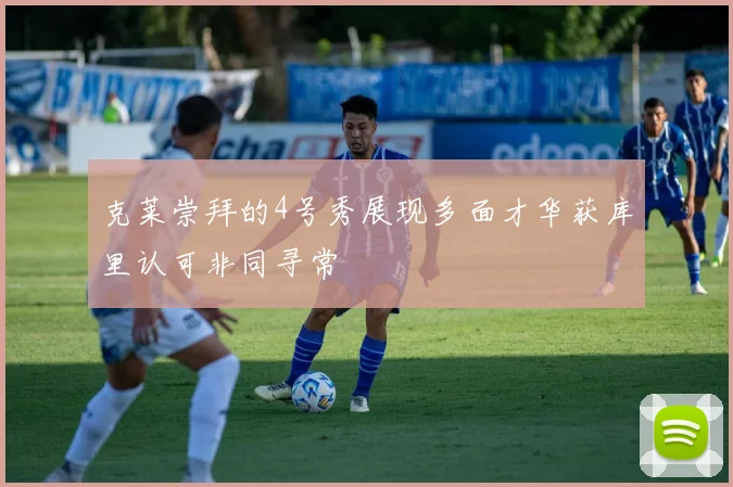 克莱崇拜的4号秀展现多面才华获库里认可非同寻常