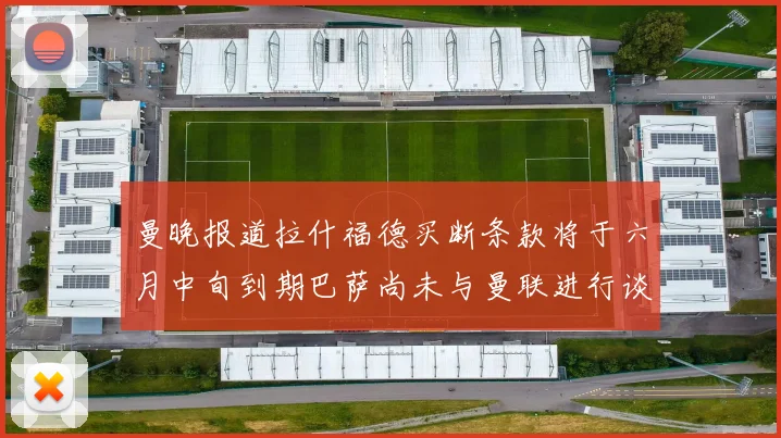 曼晚报道拉什福德买断条款将于六月中旬到期巴萨尚未与曼联进行谈判