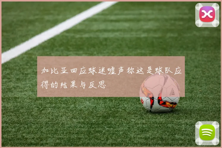 加比亚回应球迷嘘声称这是球队应得的结果与反思