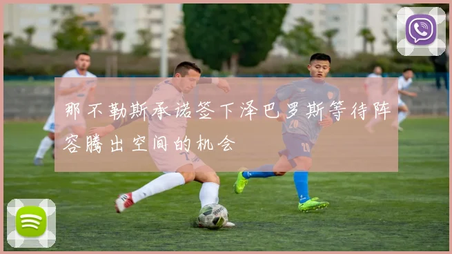 那不勒斯承诺签下泽巴罗斯等待阵容腾出空间的机会