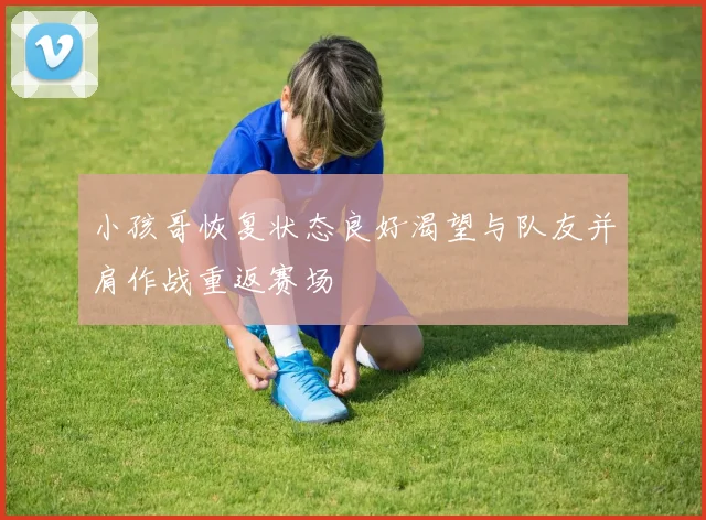 小孩哥恢复状态良好渴望与队友并肩作战重返赛场