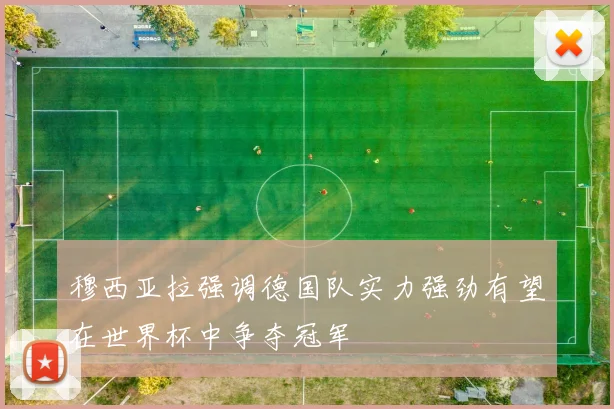 穆西亚拉强调德国队实力强劲有望在世界杯中争夺冠军