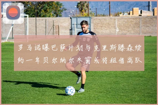 罗马诺曝巴萨计划与克里斯滕森续约一年贝尔纳尔冬窗或将租借离队