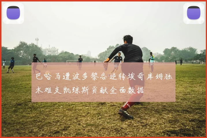 巴哈马遭波多黎各逆转埃奇库姆独木难支凯琼斯贡献全面数据