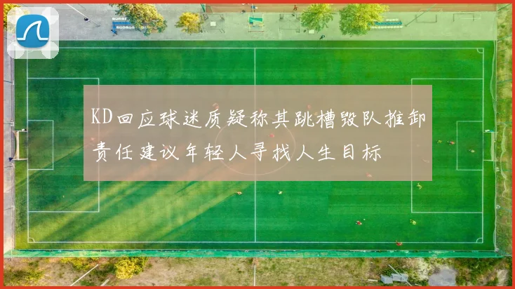 KD回应球迷质疑称其跳槽毁队推卸责任建议年轻人寻找人生目标