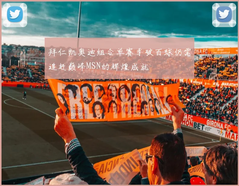 拜仁凯奥迪组合单赛季破百球仍需追赶巅峰MSN的辉煌成就