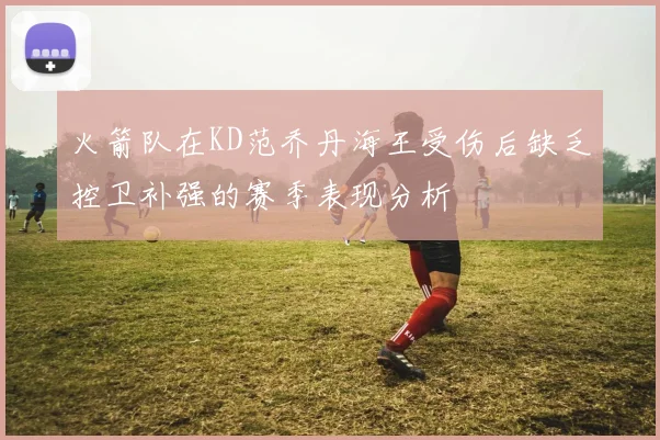 火箭队在KD范乔丹海王受伤后缺乏控卫补强的赛季表现分析