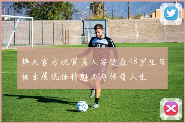 热火官方祝贺鸟人安德森48岁生日快乐展现独特魅力与传奇人生