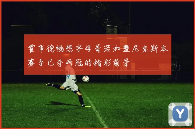 霍华德畅想字母哥若加盟尼克斯本赛季已夺两冠的精彩前景