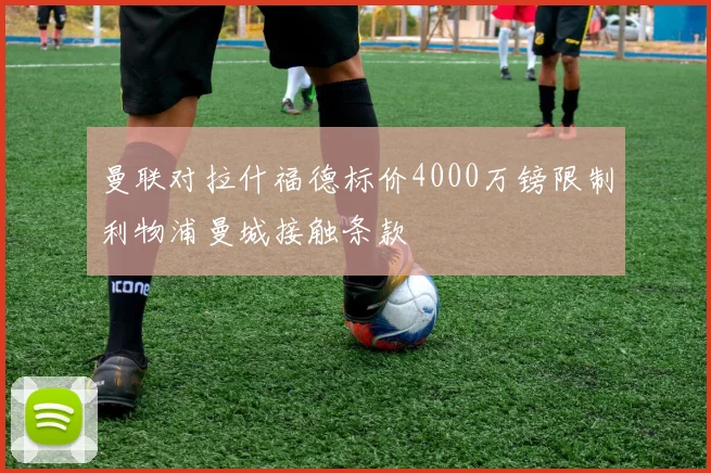 曼联对拉什福德标价4000万镑限制利物浦曼城接触条款