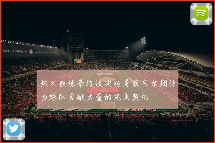 热火教练蒂格谈次轮秀康韦尔期待为球队贡献力量的完美契机